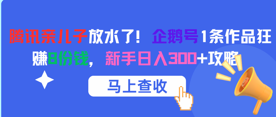 腾讯亲儿子放水了！企鹅号1条作品狂赚8份钱，新手日入300+攻略-鸭行天下创业社