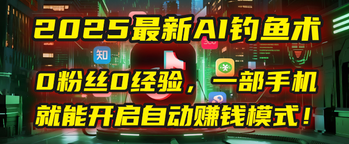 2025最新AI钓鱼术：0粉丝0经验，一部手机就能开启自动赚钱模式！-鸭行天下创业社