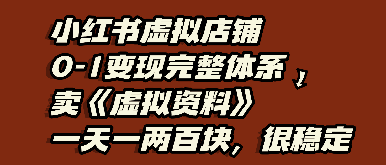 小红书虚拟店铺0-1变现完整体系：虚拟资料，一天一两百块，很稳定-鸭行天下创业社
