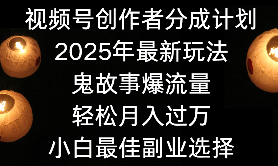 视频号创作者分成计划，2025年最新玩法鬼故事爆流量，小白轻松上手，副业的绝佳选择，轻松月入过万-鸭行天下创业社