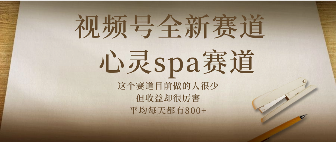 视频号全新赛道，心灵SPA赛道，做起来超简单，每天收益800+-鸭行天下创业社