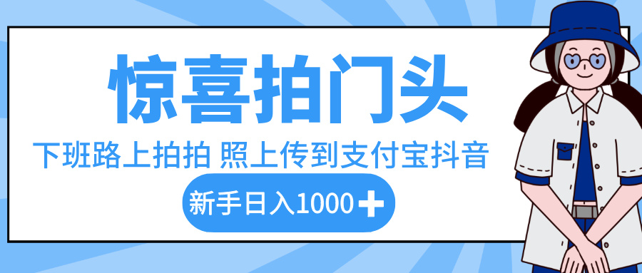 惊喜拍门头，下班路上拍拍照片，上传到支付宝和抖音新手日入 1000+-鸭行天下创业社