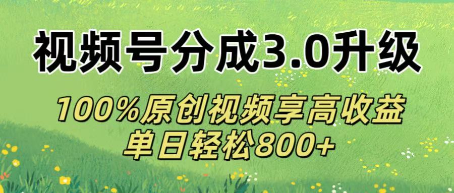 视频号分成3.0升级!100%原创视频享高收益，单日轻松800+-鸭行天下创业社