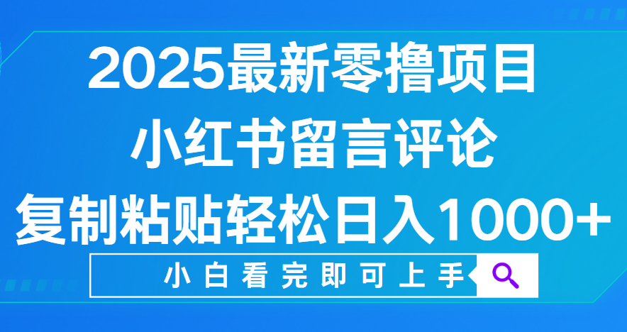 小红书留言评论，2025最新零撸项目，复制粘贴即可赚钱，轻松日入1000+-鸭行天下创业社