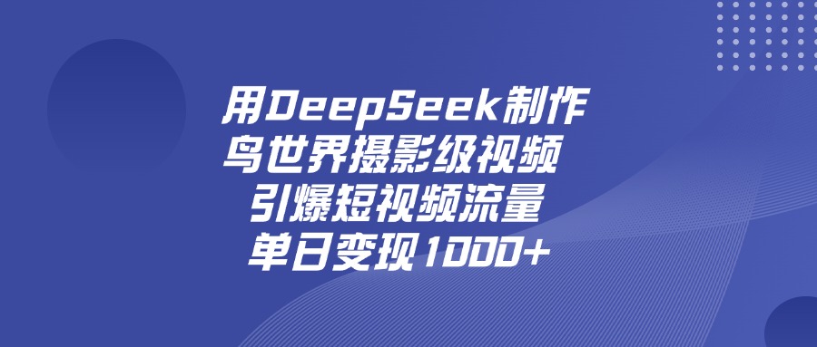 用DeepSeek制作鸟，世界摄影级视频，引爆短视频流量，单日变现1000+-鸭行天下创业社