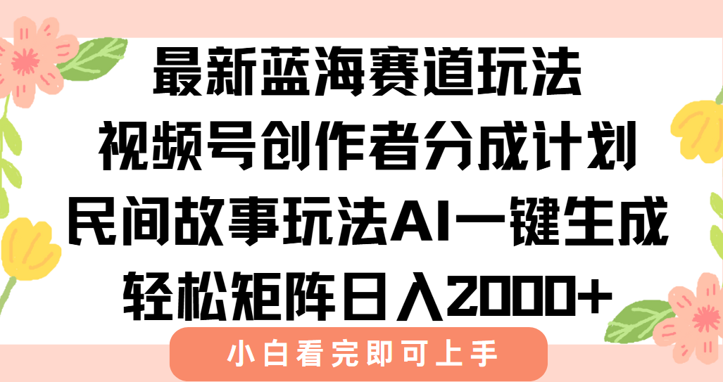 最新蓝海赛道玩法视频号创作者分成民间故事玩法，AI一键生成爆款视频，轻松日入2000+-鸭行天下创业社