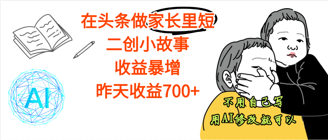 【劲爆】在头条做家长里短二创小故事，收益暴增，昨天收益700+-鸭行天下创业社