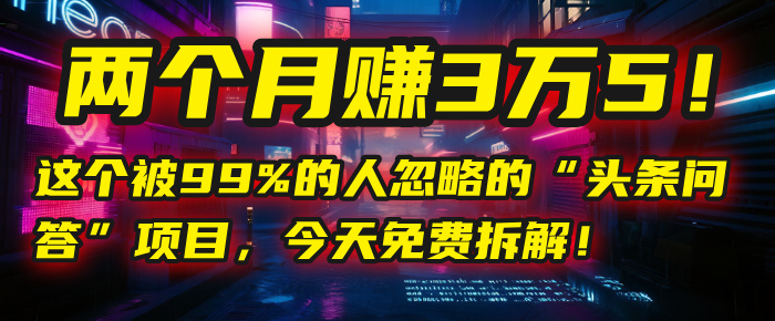 “头条问答”项目，今天免费拆解！两个月赚3万5！这个被99%的人忽略的-鸭行天下创业社