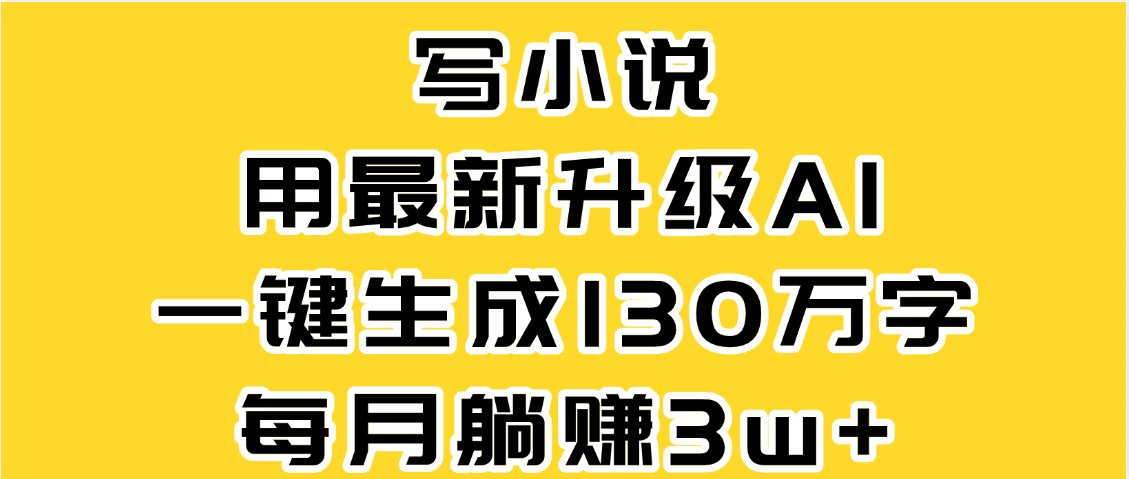 最新AI一键生成原创小说，一分钟能写130+字，每月睡后收益3W+-鸭行天下创业社