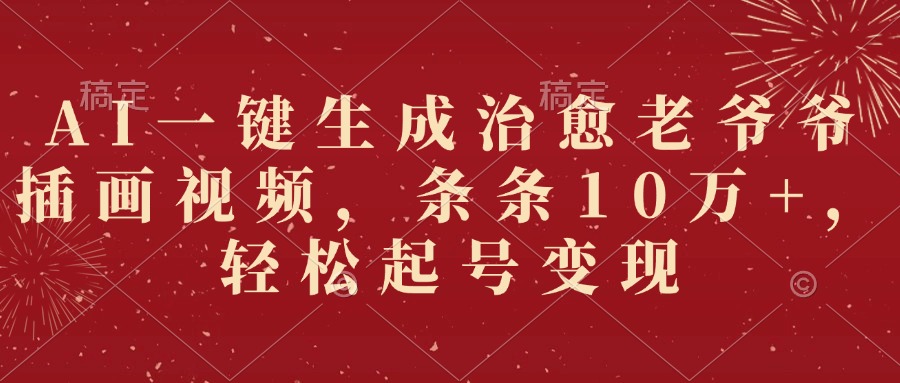AI一键生成治愈老爷爷插画视频，条条10万+，轻松起号变现-鸭行天下创业社