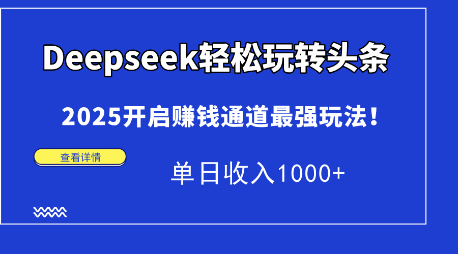 Deepseek轻松玩转头条，2025开启赚钱通道最强玩法！单日收入1000+-鸭行天下创业社