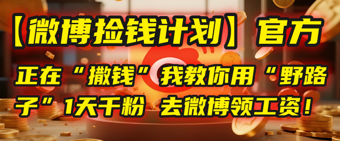 【微博捡钱计划】官方正在“撒钱”，我教你用“野路子”1天千粉，去微博领工资！-鸭行天下创业社