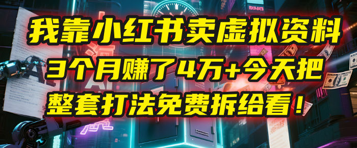 我靠“小红书卖虚拟资料”，3个月赚了4万+，今天把整套打法免费拆给你看！-鸭行天下创业社