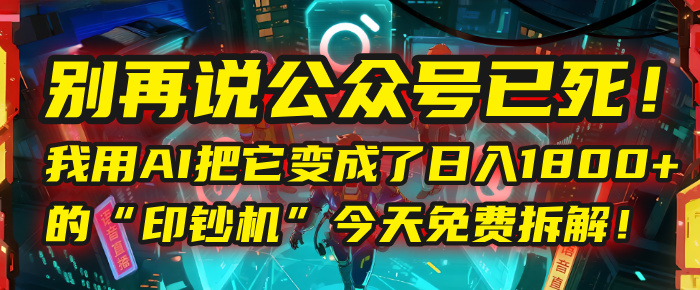 别再说公众号已死！我用AI把它变成了日入1800+的“印钞机”，今天免费拆解！-鸭行天下创业社