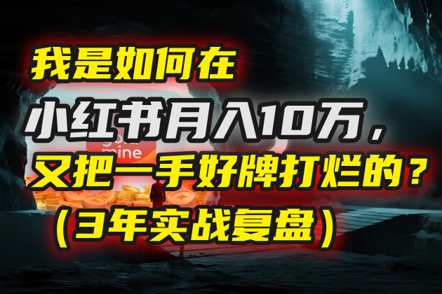 我是如何在小红书月入10万，又把一手好牌打烂的？（3年实战复盘）-鸭行天下创业社