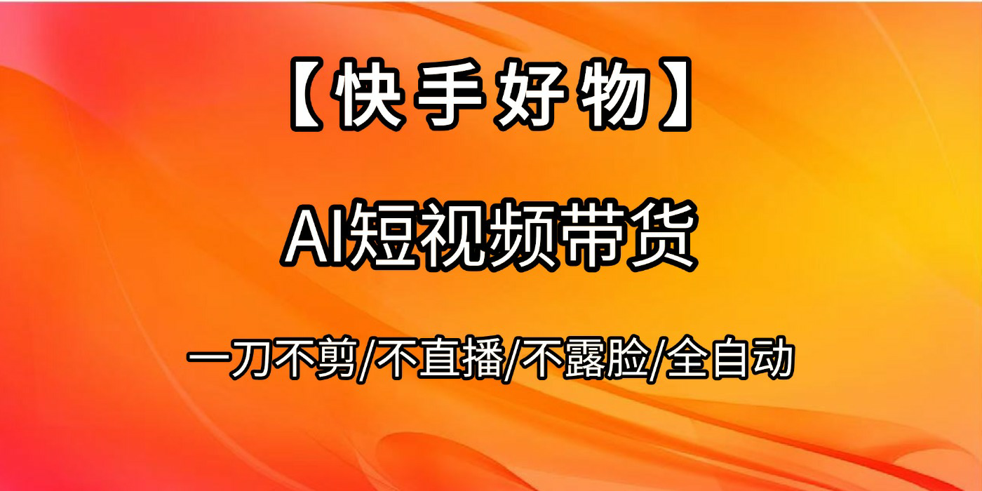 【快手好物】AI短视频带货，全自动搬运拼接-鸭行天下创业社