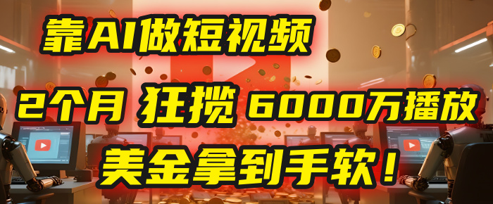 4000小时播放才能赚钱？别傻了！他靠AI做短视频，2个月狂揽6000万播放，美金拿到手软！-鸭行天下创业社