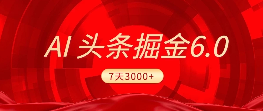2025最新AI头条6.0，操作很简单，7天挣了3000+，小白可以照做（附详细教程）-鸭行天下创业社