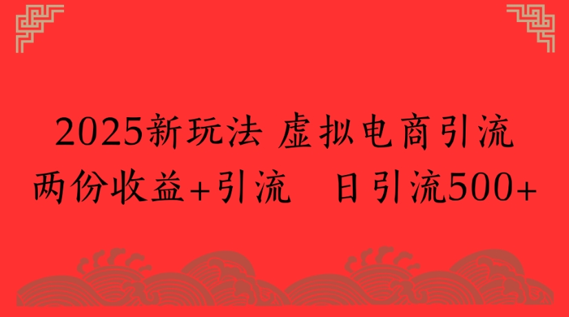 2025新玩法，虚拟电商引流两份收益+引流 日引流500+-鸭行天下创业社