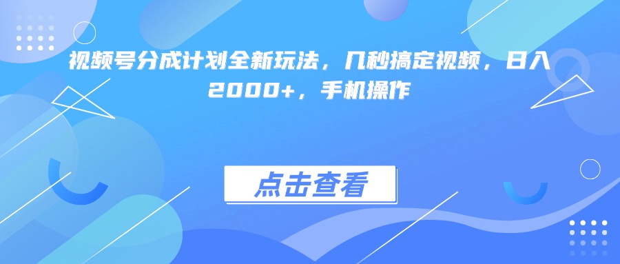 视频号分成计划全新玩法，几秒搞定视频，日入2000+，手机操作-鸭行天下创业社