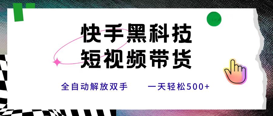 快手黑科技短视频带货，条条原创无脑搬运，新手小白轻松一天500+-鸭行天下创业社
