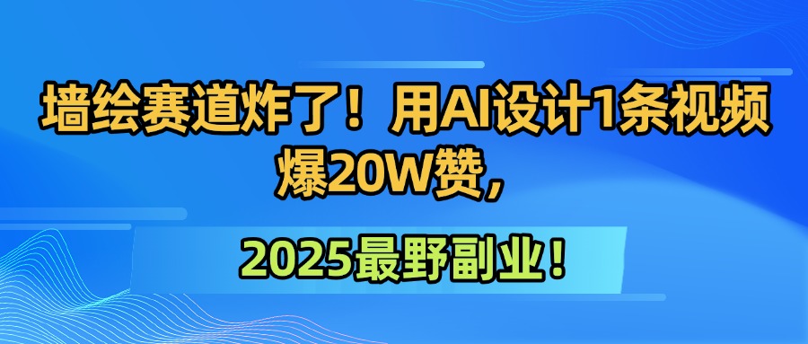 墙绘赛道炸了！用AI设计1条视频爆20W赞，2025最野副业！-鸭行天下创业社
