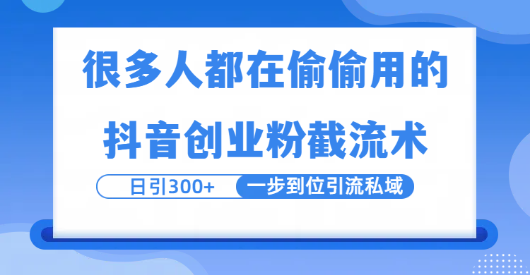很多人都在偷偷用的抖音创业粉截留术，日引300+，一步到位引流到私域-鸭行天下创业社