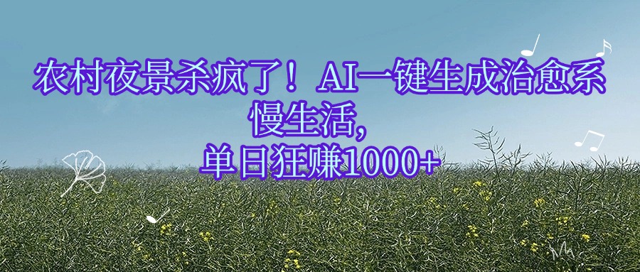 农村夜景杀疯了！AI一键生成治愈系慢生活，单日狂赚1000+-鸭行天下创业社