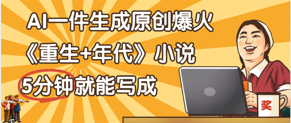 天呐！现在爆火的《重生+年代》类型的小说，现在用这个AI软件就可以一键生成原创小说了-鸭行天下创业社