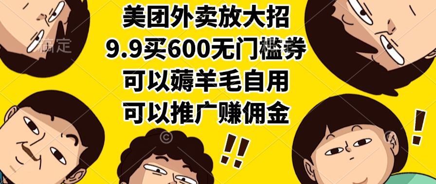美团外卖放大招，9.9买600无门槛券，可以薅羊毛自用，可以推广赚佣金-鸭行天下创业社