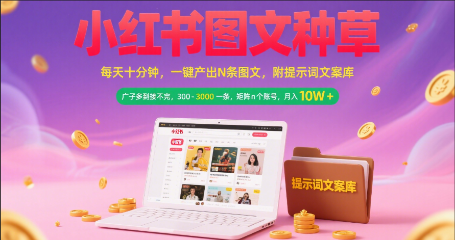 小红书图文种草   每天十分钟 一键产出N条图文 附提示词文案库广子多到接不完 300-3000一条 矩阵n个账号 月入10W+-鸭行天下创业社