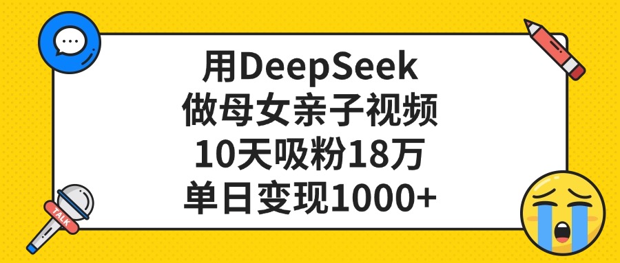 用DeepSeek做母女亲子视频，单日变现1000+，10天吸粉18万-鸭行天下创业社