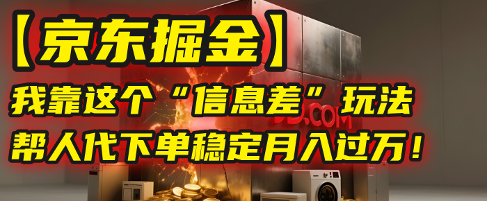【京东掘金】我靠这个“信息差”玩法，帮人代下单，稳定月入过万！-鸭行天下创业社