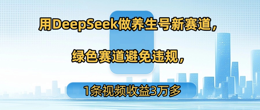 用DeepSeek做养生号新赛道，绿色赛道避免违规，1条视频收益3万多-鸭行天下创业社