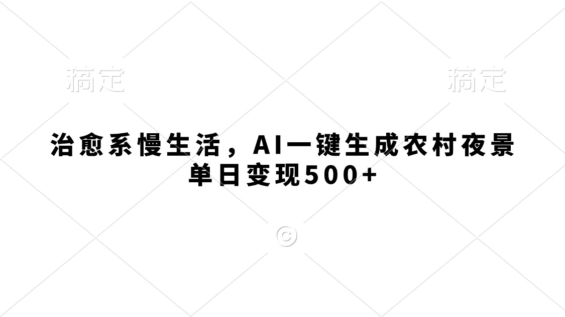 治愈系慢生活，AI一键生成农村夜景，单日变现500+-鸭行天下创业社