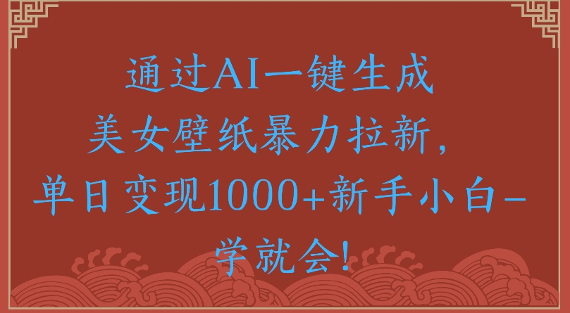 通过AI一键生成美女壁纸暴力拉新单日变现1000+新手小白一学就会!-鸭行天下创业社