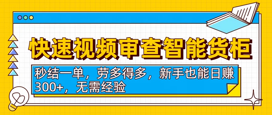 快速视频审查智能货柜，秒结一单，劳多得多，新手也能日赚300+，无需经验-鸭行天下创业社
