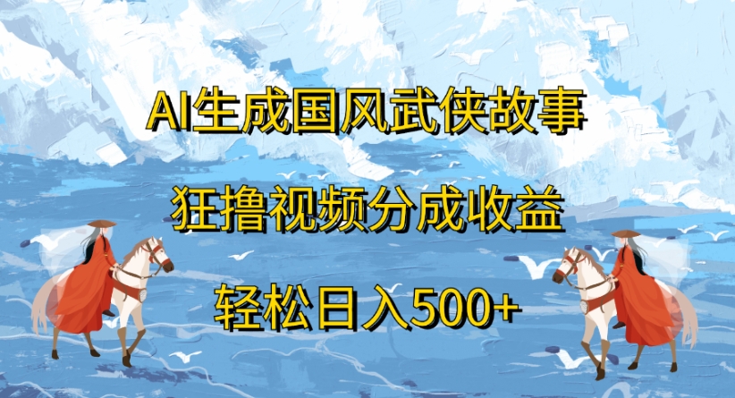ai生成国风武侠故事狂撸视频分成收益轻松日入500+-鸭行天下创业社
