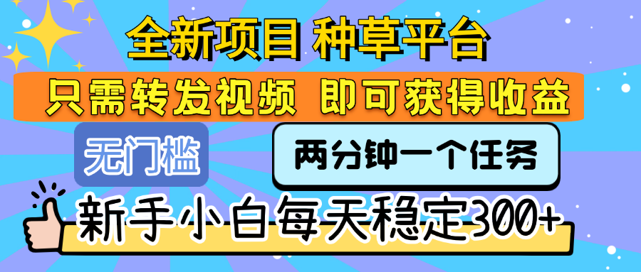 全新项目 种草平台 只需要转发任务视频 即可获得收益 新手小白每天稳定300+-鸭行天下创业社