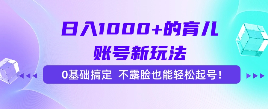 日入1000+的育儿账号新玩法，0基础搞定，不露脸也能轻松起号！-鸭行天下创业社