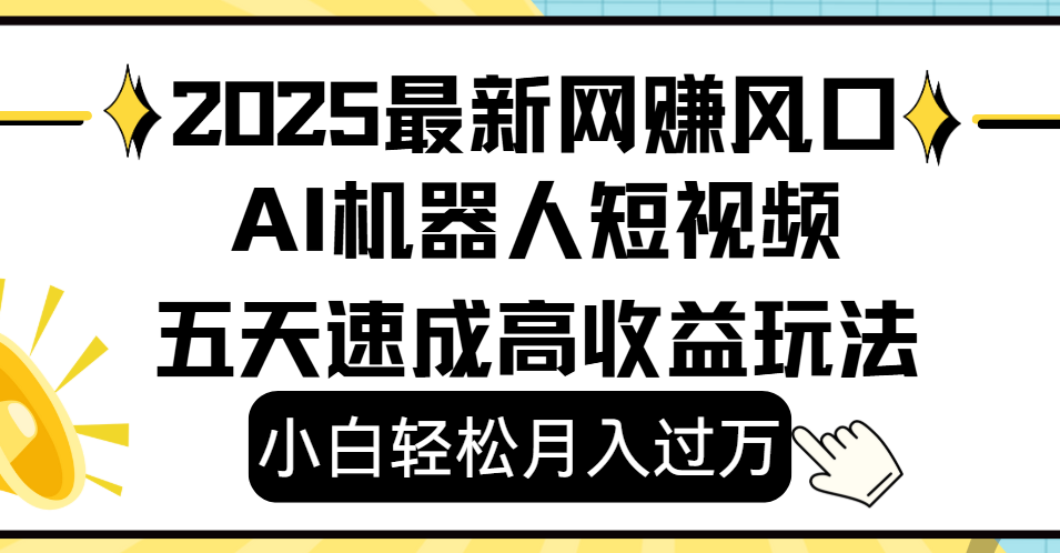 2025最新网赚变现风口，Ai 机器人短视频，小白轻松月入过万，五天速成高收益玩法-鸭行天下创业社