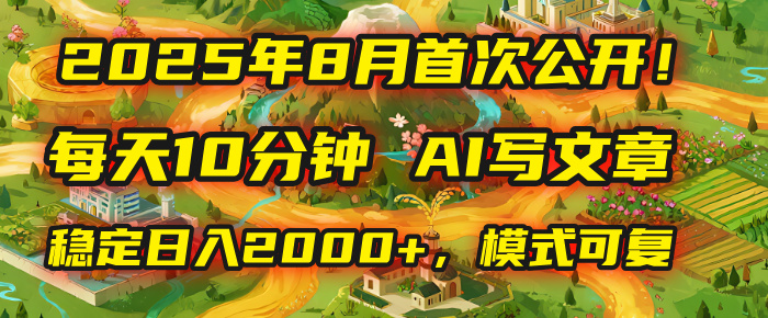 2025年首次公开，每天10分钟，用AI写文章，稳定日入2000+，模式可复制！-鸭行天下创业社