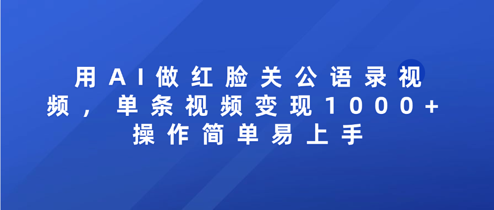 用AI做红脸关公语录视频，单条视频变现1000+ 操作简单易上手-鸭行天下创业社