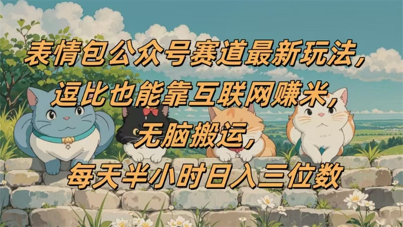 表情包公众号赛道，逗比也能靠互联网赚米，无脑搬运，小白也能日入三位数-鸭行天下创业社
