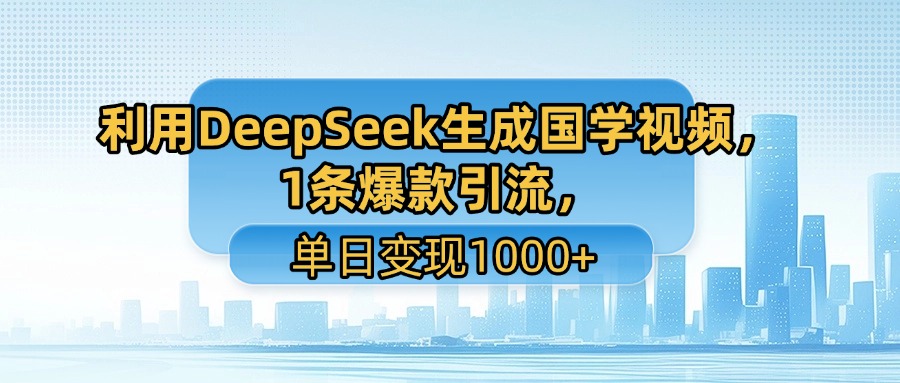 利用DeepSeek生成国学视频，1条爆款引流，单日变现1000+-鸭行天下创业社