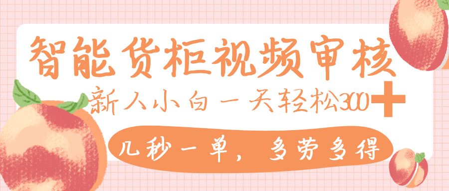 智能货柜视频审核，几秒一单，多劳多得，新人小白一天轻松 300+，零门槛-鸭行天下创业社