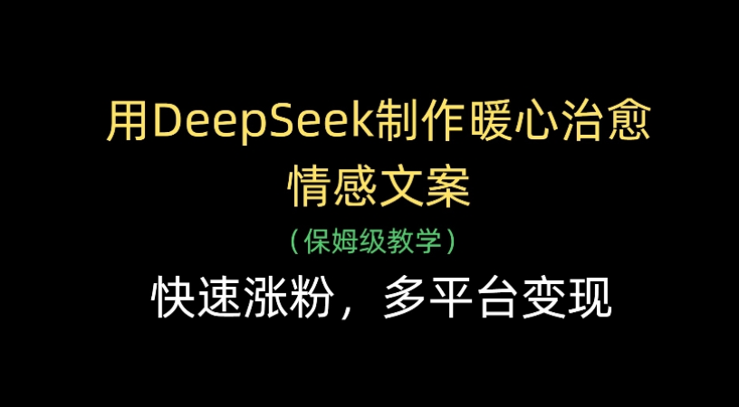 用Deepseek制作暖心治愈情感文案(保姆级教学)快速涨粉，多平台变现-鸭行天下创业社