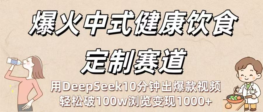 爆火中式健康饮食定制赛道：用DeepSeek10分钟出爆款视频，轻松破100w浏览变现1000+-鸭行天下创业社