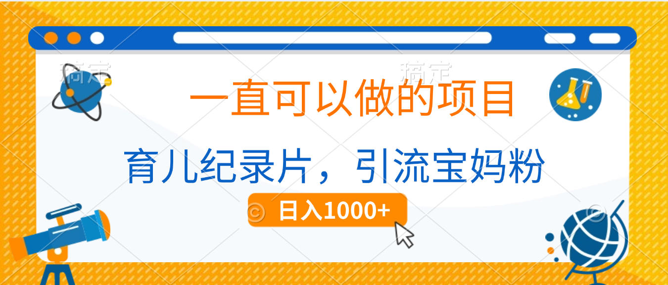 育儿纪录片，一直可以做的项目，引流宝妈粉，日入1000+-鸭行天下创业社