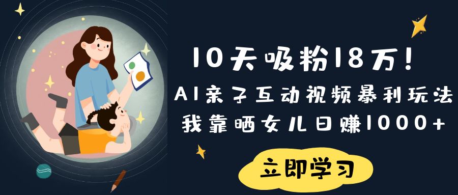 《10天吸粉18万！AI亲子互动视频暴利玩法，我靠晒女儿日赚1000+》-鸭行天下创业社
